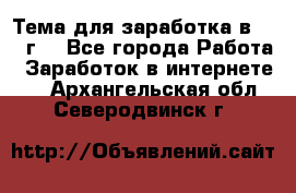 Тема для заработка в 2016 г. - Все города Работа » Заработок в интернете   . Архангельская обл.,Северодвинск г.